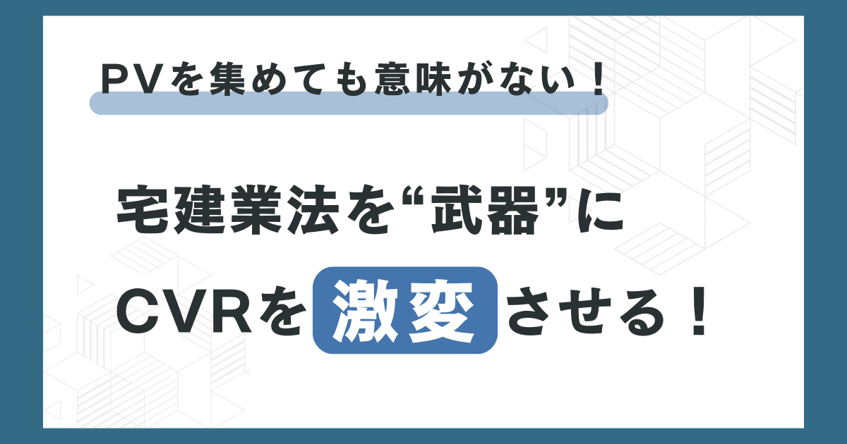 PVを集めても意味がない！宅建業法を“武器”にCVRを激変させる！